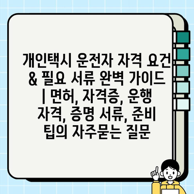 개인택시 운전자 자격 요건 & 필요 서류 완벽 가이드 | 면허, 자격증, 운행 자격, 증명 서류, 준비 팁