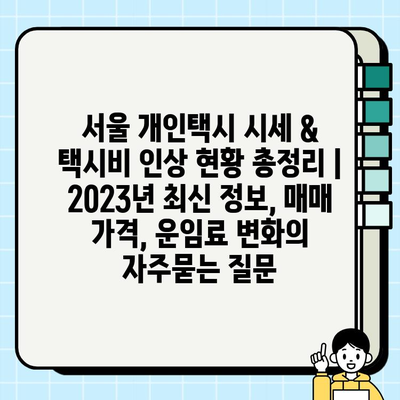 서울 개인택시 시세 & 택시비 인상 현황 총정리 | 2023년 최신 정보, 매매 가격, 운임료 변화