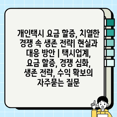 개인택시 요금 할증, 치열한 경쟁 속 생존 전략| 현실과 대응 방안 | 택시업계, 요금 할증, 경쟁 심화, 생존 전략, 수익 확보