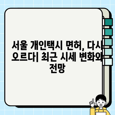 서울 개인택시 면허 시세 반등, 경기·인천도 강세 지속 | 면허 시장 현황 및 전망, 매매 가이드