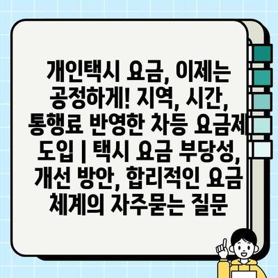 개인택시 요금, 이제는 공정하게! 지역, 시간, 통행료 반영한 차등 요금제 도입 | 택시 요금 부당성, 개선 방안, 합리적인 요금 체계