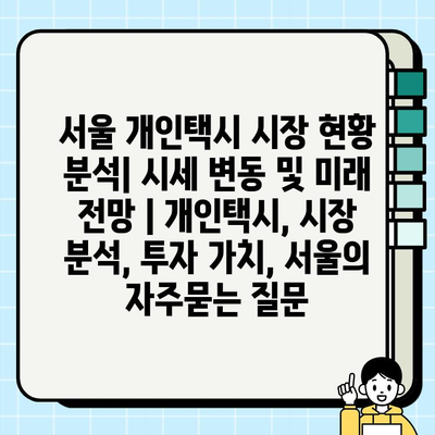 서울 개인택시 시장 현황 분석| 시세 변동 및 미래 전망 | 개인택시, 시장 분석, 투자 가치, 서울