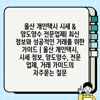 울산 개인택시 시세 & 양도양수 전문업체| 최신 정보와 성공적인 거래를 위한 가이드 | 울산 개인택시, 시세 정보, 양도양수, 전문 업체, 거래 가이드