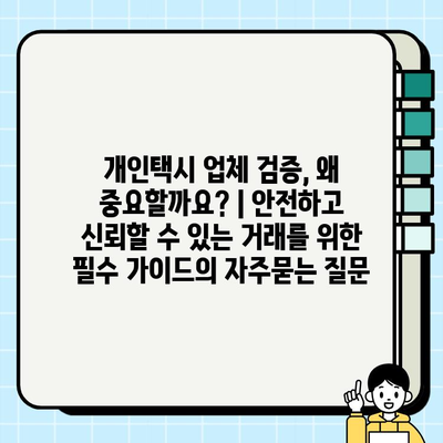 개인택시 업체 검증, 왜 중요할까요? | 안전하고 신뢰할 수 있는 거래를 위한 필수 가이드