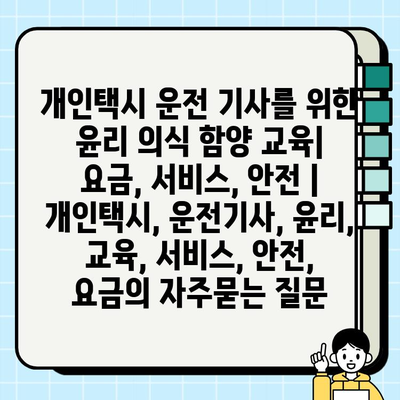 개인택시 운전 기사를 위한 윤리 의식 함양 교육| 요금, 서비스, 안전 | 개인택시, 운전기사, 윤리, 교육, 서비스, 안전, 요금
