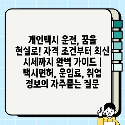 개인택시 운전, 꿈을 현실로! 자격 조건부터 최신 시세까지 완벽 가이드 | 택시면허, 운임료, 취업 정보