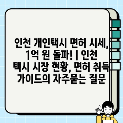 인천 개인택시 면허 시세, 1억 원 돌파! | 인천 택시 시장 현황, 면허 취득 가이드