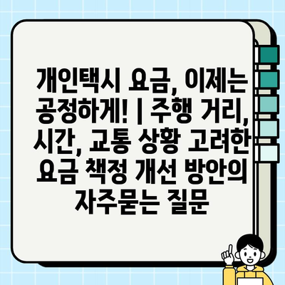 개인택시 요금, 이제는 공정하게! | 주행 거리, 시간, 교통 상황 고려한 요금 책정 개선 방안