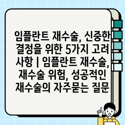 임플란트 재수술, 신중한 결정을 위한 5가지 고려 사항 | 임플란트 재수술, 재수술 위험, 성공적인 재수술