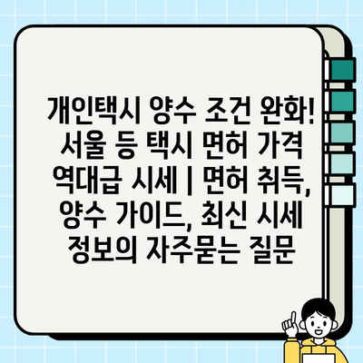 개인택시 양수 조건 완화! 서울 등 택시 면허 가격 역대급 시세 | 면허 취득, 양수 가이드, 최신 시세 정보