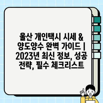 울산 개인택시 시세 & 양도양수 완벽 가이드 | 2023년 최신 정보, 성공 전략, 필수 체크리스트