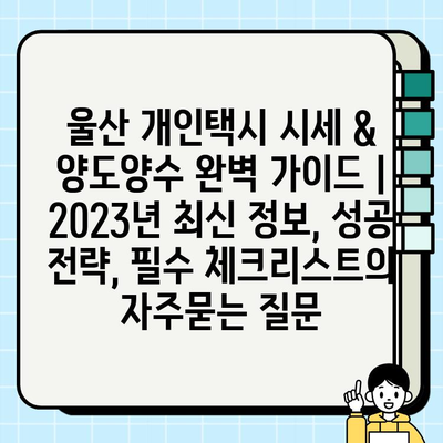 울산 개인택시 시세 & 양도양수 완벽 가이드 | 2023년 최신 정보, 성공 전략, 필수 체크리스트