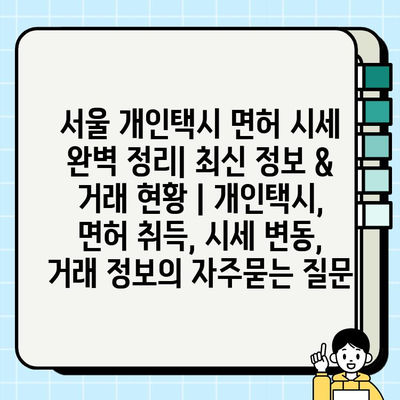 서울 개인택시 면허 시세 완벽 정리| 최신 정보 & 거래 현황 | 개인택시, 면허 취득, 시세 변동, 거래 정보