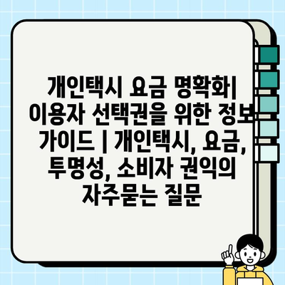 개인택시 요금 명확화| 이용자 선택권을 위한 정보 가이드 | 개인택시, 요금, 투명성, 소비자 권익