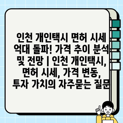 인천 개인택시 면허 시세 억대 돌파! 가격 추이 분석 및 전망 | 인천 개인택시, 면허 시세, 가격 변동, 투자 가치