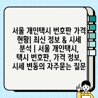 서울 개인택시 번호판 가격 현황| 최신 정보 & 시세 분석 | 서울 개인택시, 택시 번호판, 가격 정보, 시세 변동