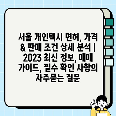 서울 개인택시 면허, 가격 & 판매 조건 상세 분석 | 2023 최신 정보, 매매 가이드, 필수 확인 사항