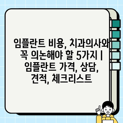 임플란트 비용, 치과의사와 꼭 의논해야 할 5가지 | 임플란트 가격, 상담, 견적, 체크리스트