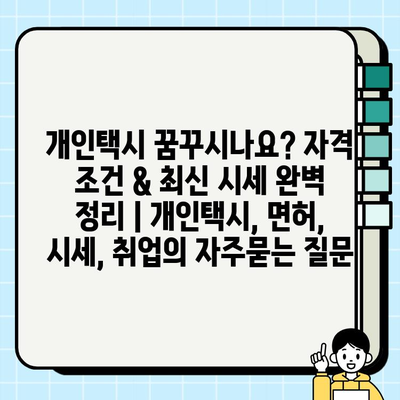 개인택시 꿈꾸시나요? 자격 조건 & 최신 시세 완벽 정리 | 개인택시, 면허, 시세, 취업