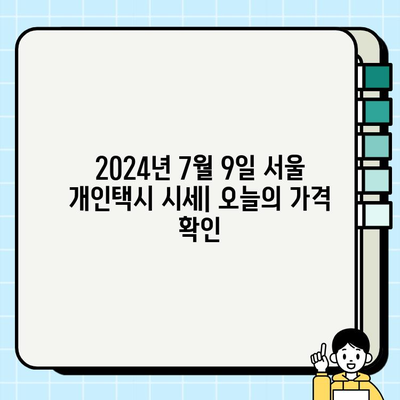 2024년 7월 9일 서울 개인택시 시세| 오늘의 시세 확인 | 실시간 정보, 최신 가격, 거래 동향