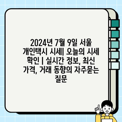 2024년 7월 9일 서울 개인택시 시세| 오늘의 시세 확인 | 실시간 정보, 최신 가격, 거래 동향