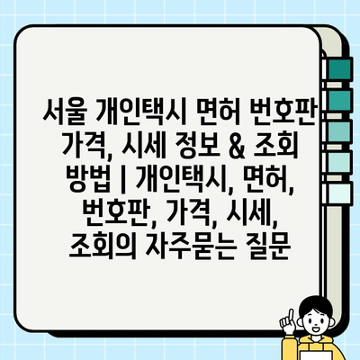 서울 개인택시 면허 번호판 가격, 시세 정보 & 조회 방법 | 개인택시, 면허, 번호판, 가격, 시세, 조회