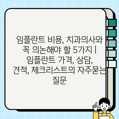 임플란트 비용, 치과의사와 꼭 의논해야 할 5가지 | 임플란트 가격, 상담, 견적, 체크리스트