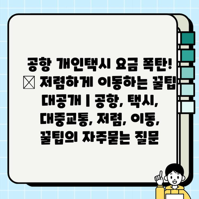 공항 개인택시 요금 폭탄! 😱 저렴하게 이동하는 꿀팁 대공개 | 공항, 택시, 대중교통, 저렴, 이동, 꿀팁