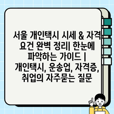 서울 개인택시 시세 & 자격 요건 완벽 정리| 한눈에 파악하는 가이드 | 개인택시, 운송업, 자격증, 취업