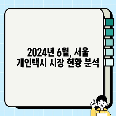 서울 개인택시 시세 & 번호판 가격 (2024년 6월 기준) | 최신 정보, 매매 가이드, 시장 분석