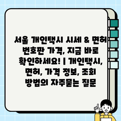 서울 개인택시 시세 & 면허 번호판 가격, 지금 바로 확인하세요! | 개인택시, 면허, 가격 정보, 조회 방법