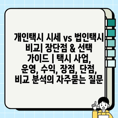 개인택시 시세 vs 법인택시 비교| 장단점 & 선택 가이드 | 택시 사업, 운영, 수익, 장점, 단점, 비교 분석