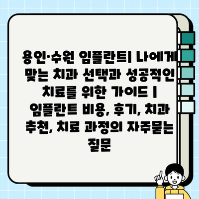 용인·수원 임플란트| 나에게 맞는 치과 선택과 성공적인 치료를 위한 가이드 | 임플란트 비용, 후기, 치과 추천, 치료 과정