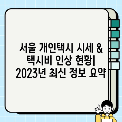 서울 개인택시 시세 & 택시비 인상 현황| 2023년 최신 정보 요약 | 택시 시장 분석, 운영 비용, 수익