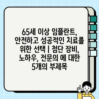 65세 이상 임플란트, 안전하고 성공적인 치료를 위한 선택 | 첨단 장비, 노하우, 전문의