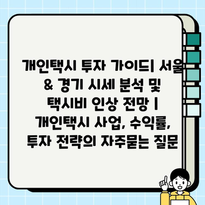 개인택시 투자 가이드| 서울 & 경기 시세 분석 및 택시비 인상 전망 | 개인택시 사업, 수익률, 투자 전략