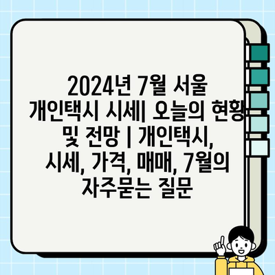 2024년 7월 서울 개인택시 시세| 오늘의 현황 및 전망 | 개인택시, 시세, 가격, 매매, 7월