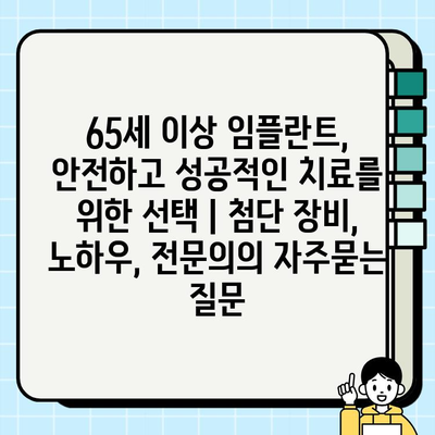 65세 이상 임플란트, 안전하고 성공적인 치료를 위한 선택 | 첨단 장비, 노하우, 전문의