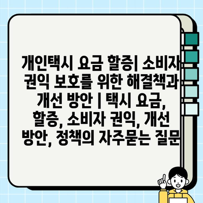 개인택시 요금 할증| 소비자 권익 보호를 위한 해결책과 개선 방안 | 택시 요금, 할증, 소비자 권익, 개선 방안, 정책