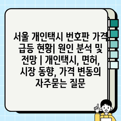 서울 개인택시 번호판 가격 급등 현황| 원인 분석 및 전망 | 개인택시, 면허, 시장 동향, 가격 변동