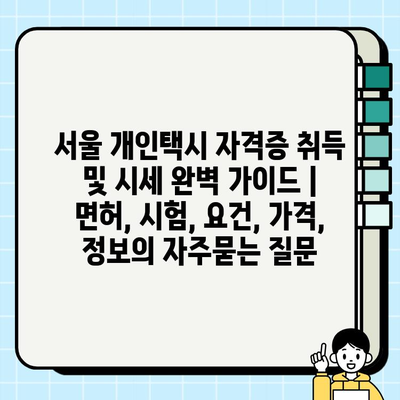 서울 개인택시 자격증 취득 및 시세 완벽 가이드 | 면허, 시험, 요건, 가격, 정보