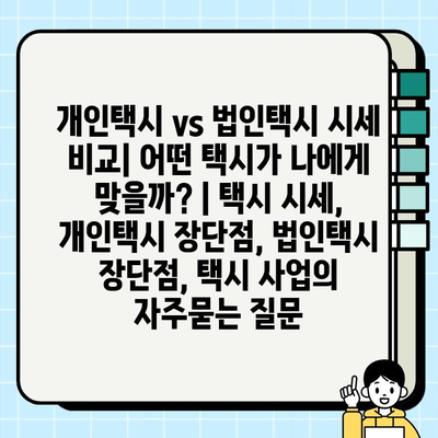 개인택시 vs 법인택시 시세 비교| 어떤 택시가 나에게 맞을까? | 택시 시세, 개인택시 장단점, 법인택시 장단점, 택시 사업