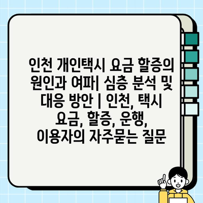 인천 개인택시 요금 할증의 원인과 여파| 심층 분석 및 대응 방안 | 인천, 택시 요금, 할증, 운행, 이용자