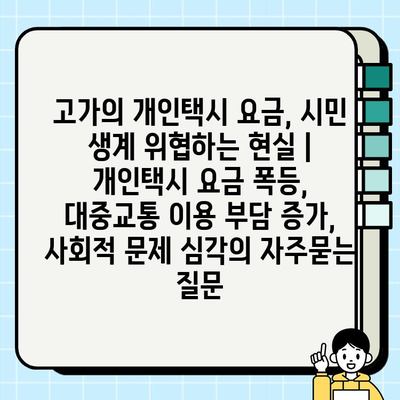 고가의 개인택시 요금, 시민 생계 위협하는 현실 | 개인택시 요금 폭등, 대중교통 이용 부담 증가, 사회적 문제 심각