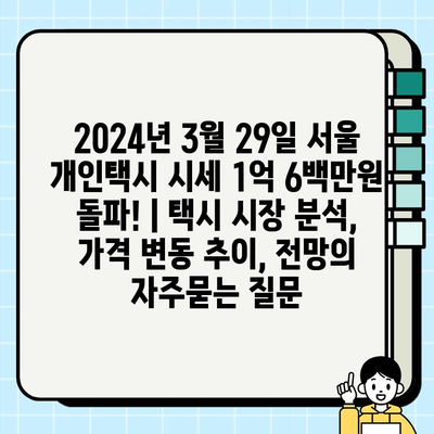 2024년 3월 29일 서울 개인택시 시세 1억 6백만원 돌파! | 택시 시장 분석, 가격 변동 추이, 전망