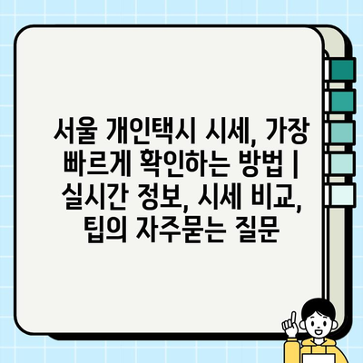 서울 개인택시 시세, 가장 빠르게 확인하는 방법 | 실시간 정보, 시세 비교, 팁