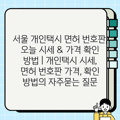 서울 개인택시 면허 번호판, 오늘 시세 & 가격 확인 방법 | 개인택시 시세, 면허 번호판 가격, 확인 방법