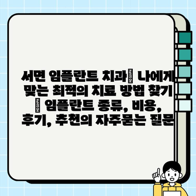 서면 임플란트 치과| 나에게 맞는 최적의 치료 방법 찾기 | 임플란트 종류, 비용, 후기, 추천