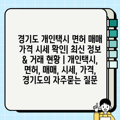 경기도 개인택시 면허 매매 가격 시세 확인| 최신 정보 & 거래 현황 | 개인택시, 면허, 매매, 시세, 가격, 경기도