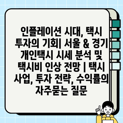 인플레이션 시대, 택시 투자의 기회| 서울 & 경기 개인택시 시세 분석 및 택시비 인상 전망 | 택시 사업, 투자 전략, 수익률